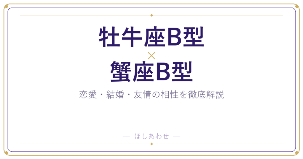 牡牛座B型と蟹座B型の恋愛・結婚相性｜うまくいくコツもお伝えします