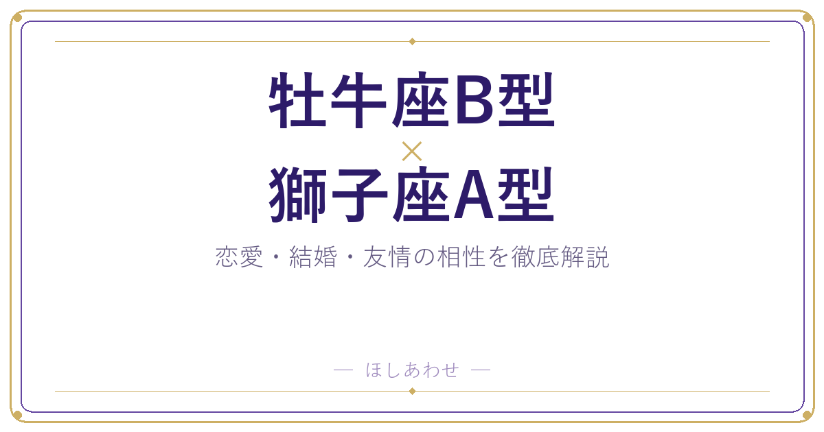 【牡牛座B型×獅子座A型】ふたりの相性と上手に付き合う方法を解説