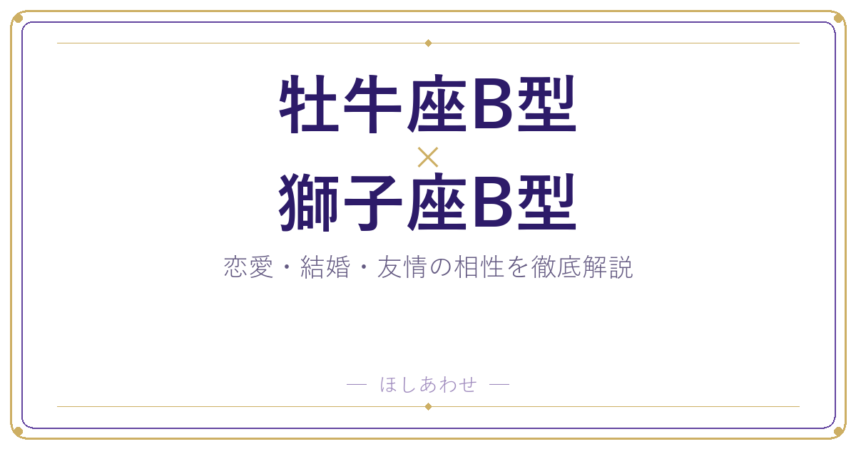 牡牛座B型と獅子座B型は合う？合わない？相性のすべてをお見せします