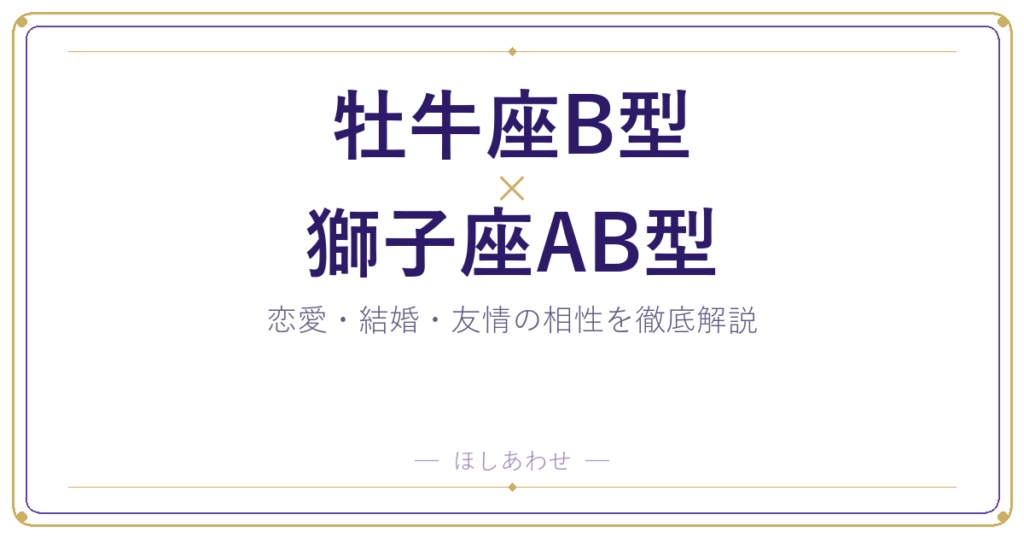 牡牛座B型と獅子座AB型は合う？合わない？相性のすべてをお見せします