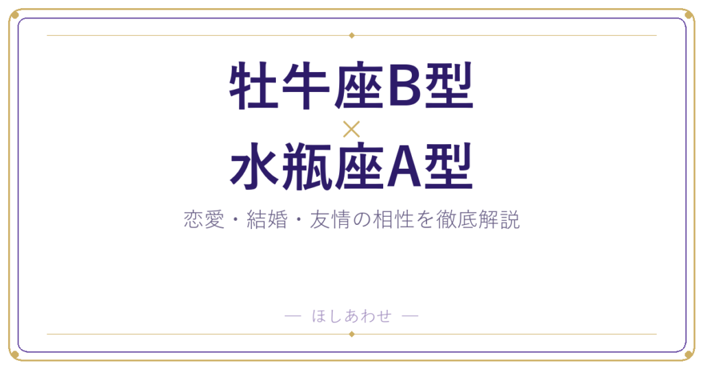 牡牛座B型×水瓶座A型の相性を本音で解説｜恋愛・結婚・友情