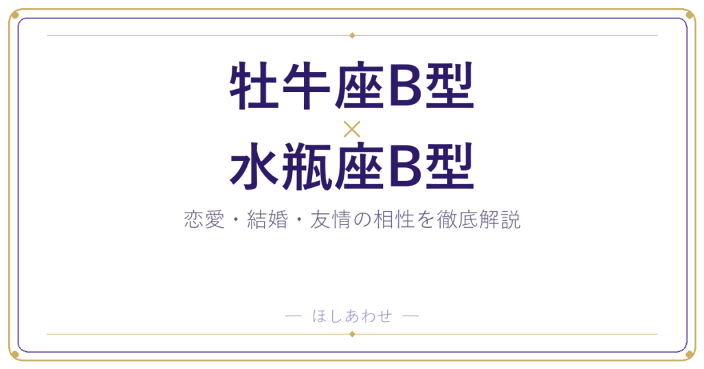 牡牛座B型と水瓶座B型は合う？合わない？相性のすべてをお見せします