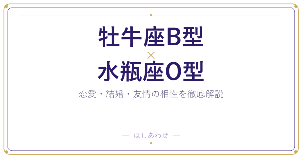 牡牛座B型と水瓶座O型の相性は？恋愛・結婚・友情を占い目線で解説