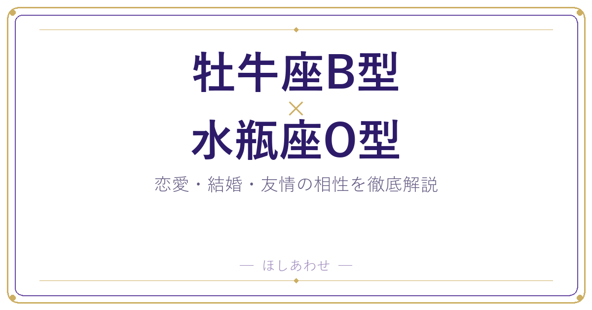 牡牛座B型と水瓶座O型の相性は?恋愛・結婚・友情を占い目線で解説