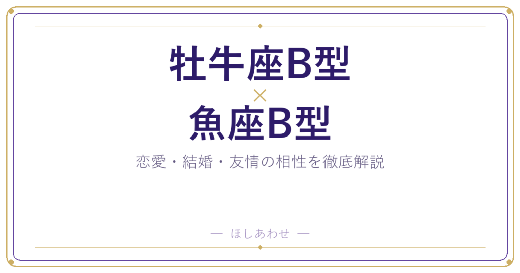 牡牛座B型×魚座B型の相性｜恋愛も結婚もまるわかりガイド