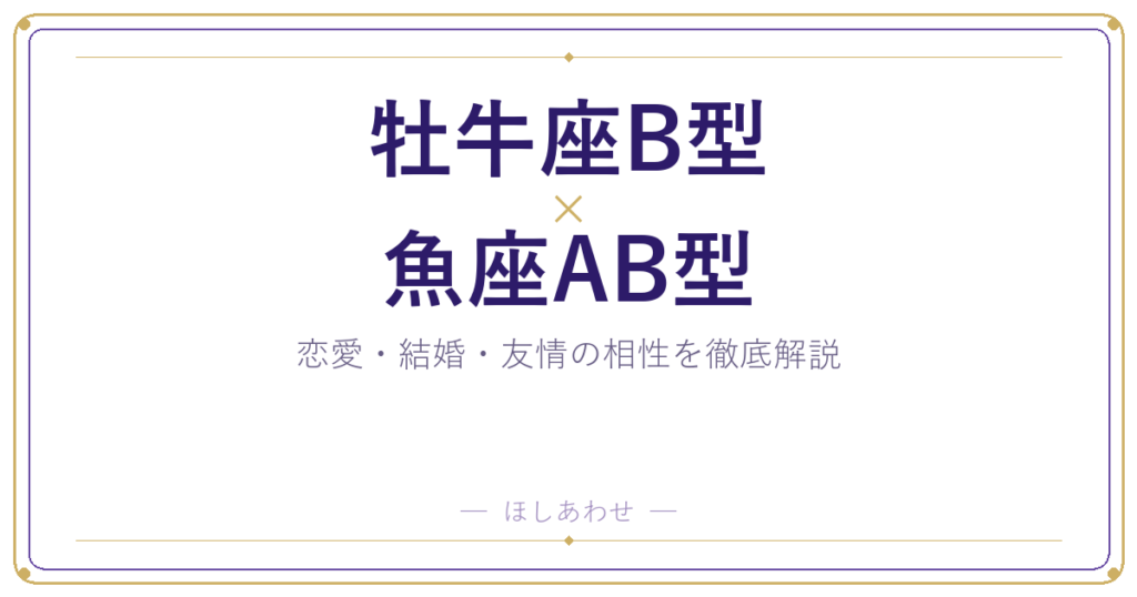 【牡牛座B型×魚座AB型】ふたりの相性と上手に付き合う方法を解説