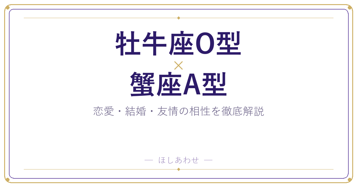 牡牛座O型×蟹座A型の相性を本音で解説|恋愛・結婚・友情