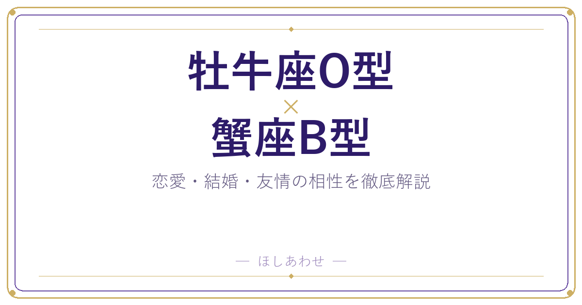 牡牛座O型と蟹座B型の相性は?恋愛・結婚・友情を占い目線で解説