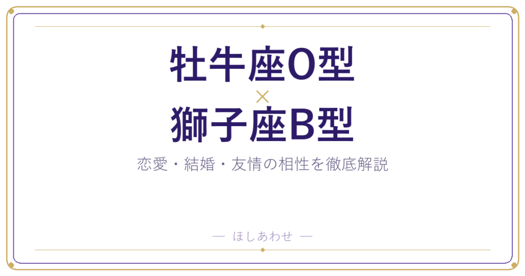 牡牛座O型×獅子座B型の相性｜恋愛も結婚もまるわかりガイド