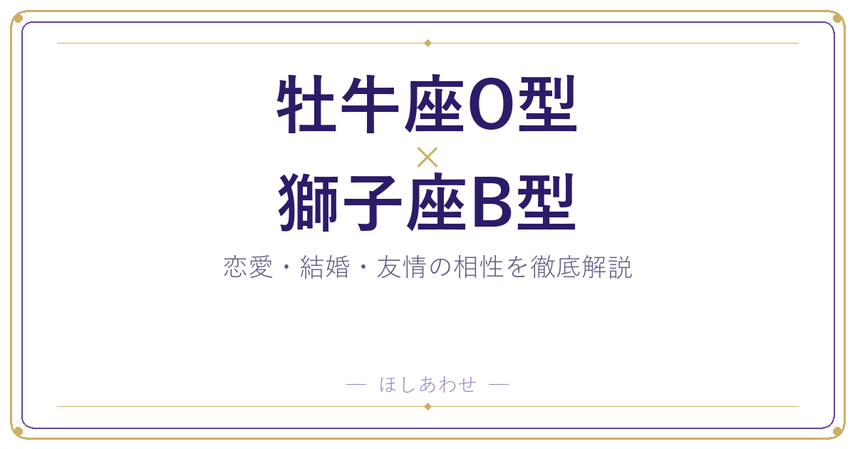 牡牛座O型×獅子座B型の相性|恋愛も結婚もまるわかりガイド