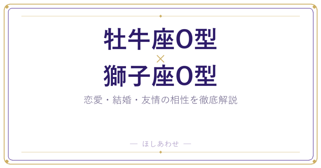 牡牛座O型と獅子座O型の相性占い｜気になる恋愛・結婚の行方は？