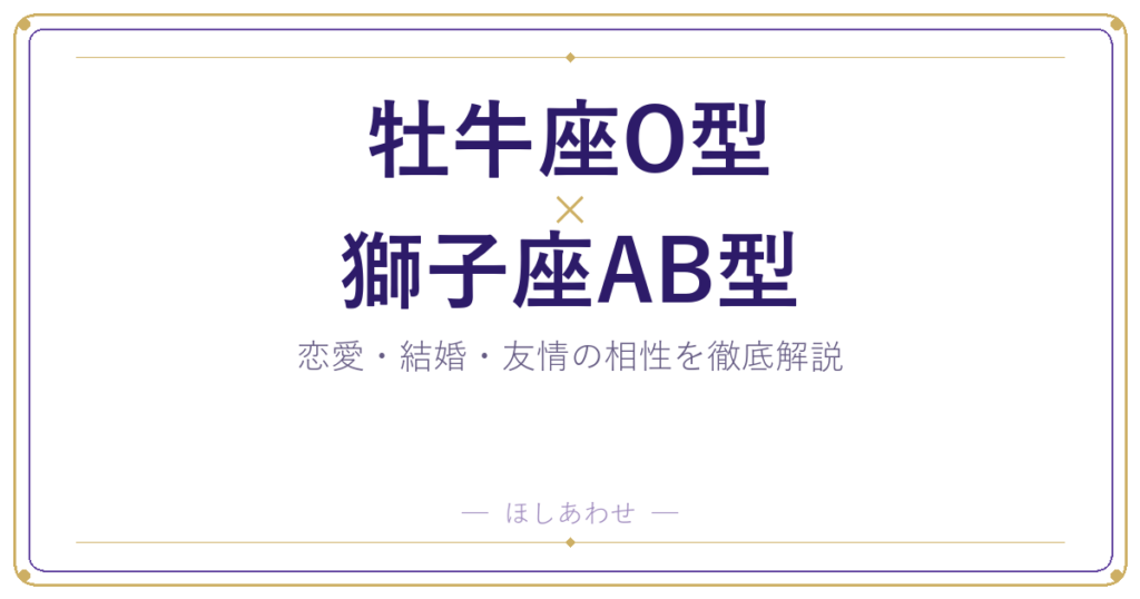 【相性占い】牡牛座O型と獅子座AB型の組み合わせを深掘りしました
