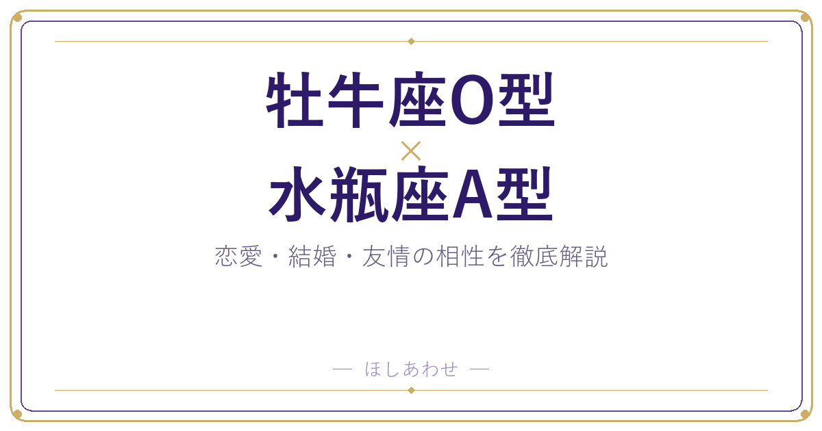 牡牛座O型と水瓶座A型は相性いい？悪い？本当のところを解説します