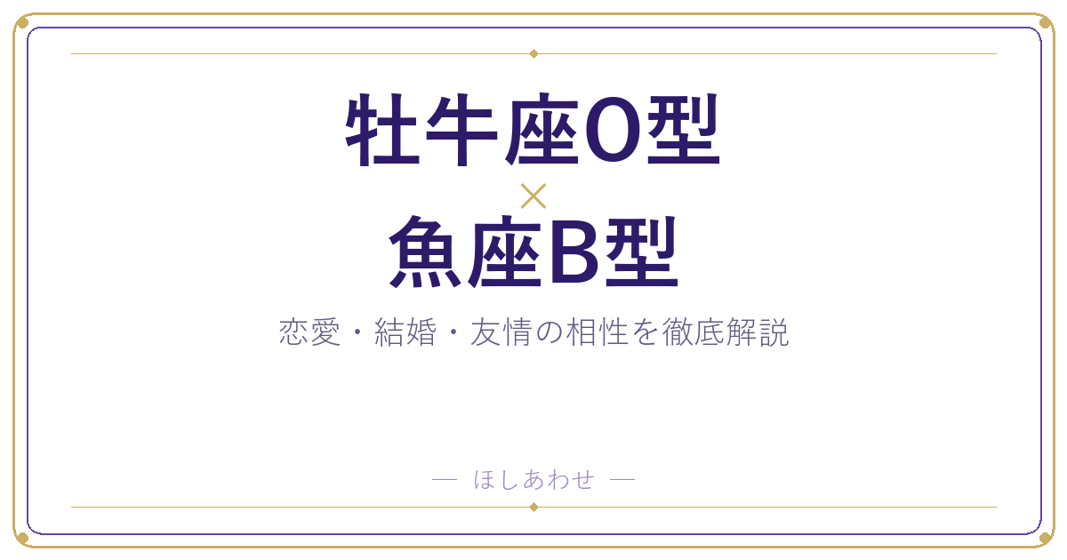 牡牛座O型と魚座B型の相性は？恋愛・結婚・友情を占い目線で解説